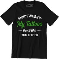 Ne brinite moje tetovaže ne vole vas ni vi - smiješna ručna majica